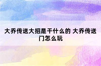 大乔传送大招是干什么的 大乔传送门怎么玩